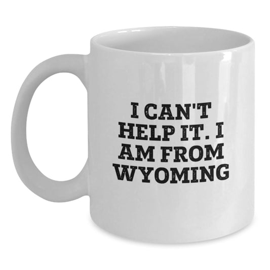 Funny Wyoming Gifts from Friends - 'I Can't Help It. I Am From Wyoming' White Coffee Mug for Christmas Unique Gifts - Main