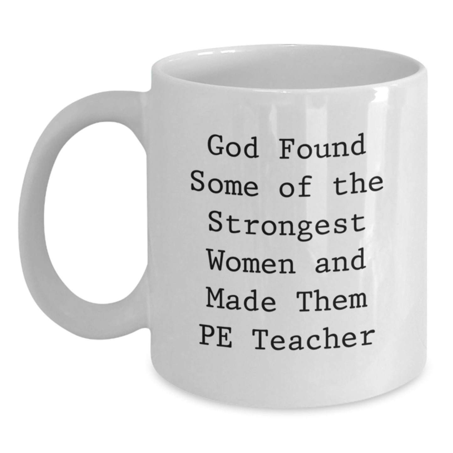 Funny PE Teacher Gifts, Inspirational White Coffee Mug for Christmas from Friends to Men PE Teachers, Quote: 'God Found Some Of The Strongest Women And Made Them PE Teachers' - 11oz/15oz Ceramic - Main