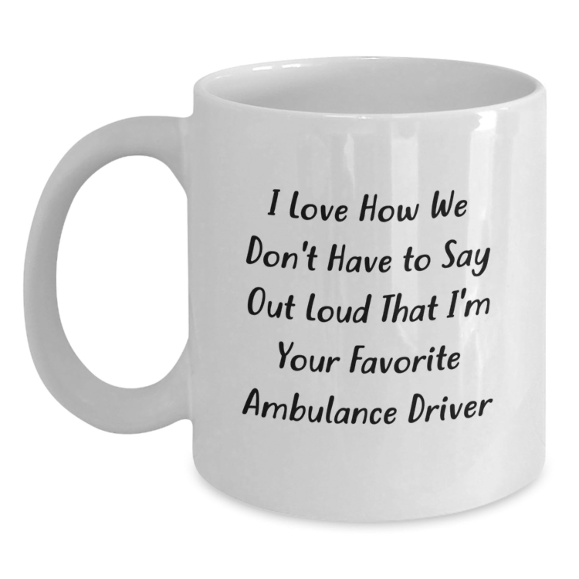 Funny Ambulance Driver Gifts from Friends for Ambulance Driver with I Love How We Don't Have To Say Out Loud That I'm Your Favorite Ambulance Driver Quote White Coffee Mugs - Main