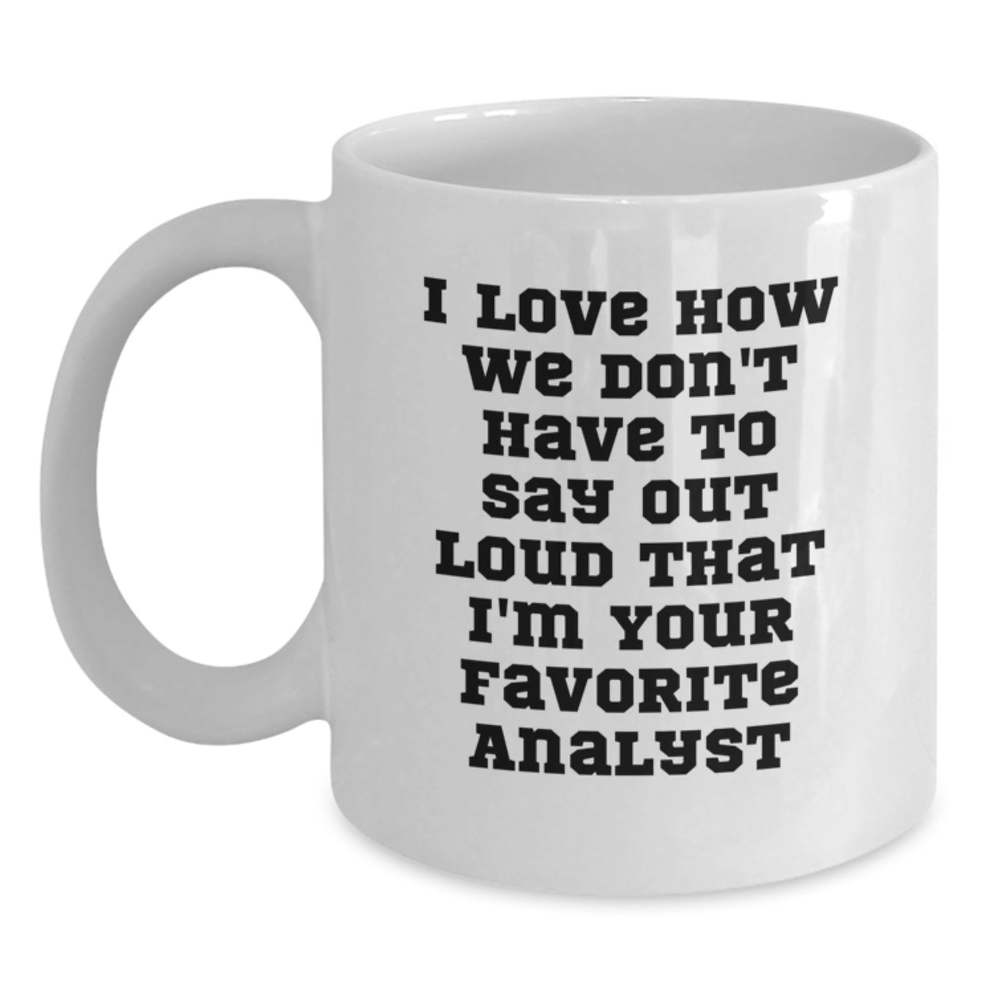 Funny Analyst Gifts from Coworkers - I Love How We Don't Have To Say Out Loud That I'm Your Favorite Analyst White Coffee Mug for Graduation Unique - Main