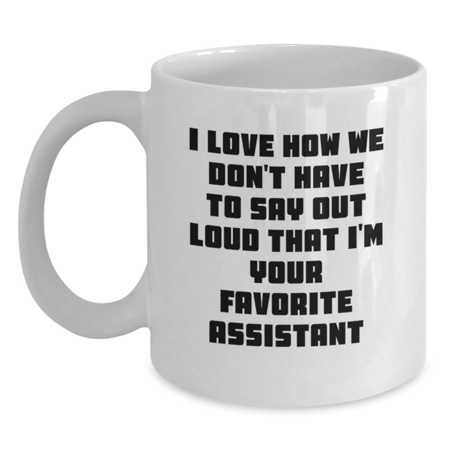 Funny Assistant Gifts from Friends and Family for Birthday Unique White Coffee Mug - I Love How We Don't Have To Say Out Loud That I'm Your Favorite Assistant - Main