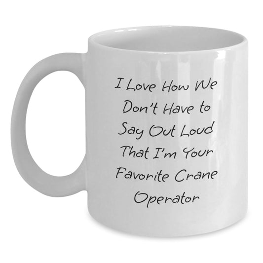 Funny Crane Operator Gifts for Men - White Coffee Mug - I Love How We Don't Have To Say Out Loud That I'm Your Favorite Crane Operator Gifts from Men - Main