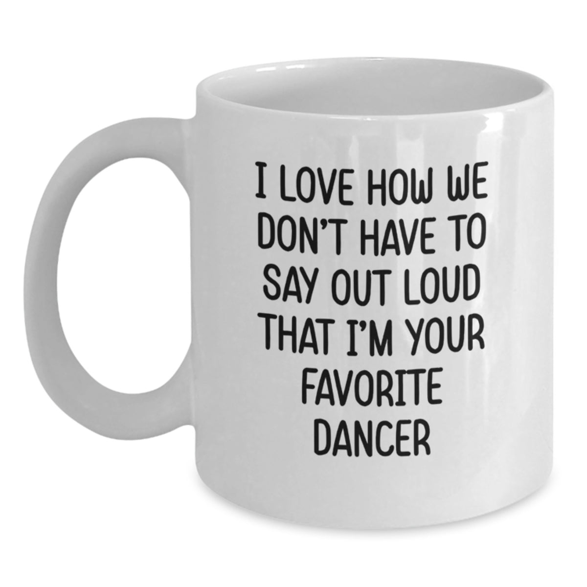 Funny Dancer Gifts for Dancer, White Coffee Mug, I Love How We Don't Have To Say Out Loud That I'm Your Favorite Dancer, Birthday Unique Gifts from Friends - Main