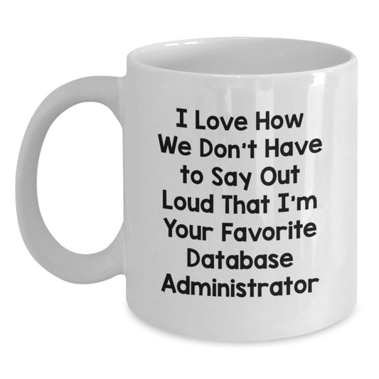 Funny Database Administrator Gifts from Friends - I Love How We Don't Have To Say Out Loud That I'm Your Favorite Database Administrator Quote on White Coffee Mug for Birthday - Main