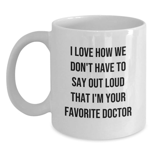 Funny Doctor Gifts from Friends for Favorite Doctor White Coffee Mug, 'I Love How We Don't Have To Say Out Loud That I'm Your Favorite Doctor', Graduation Unique Gifts - Main