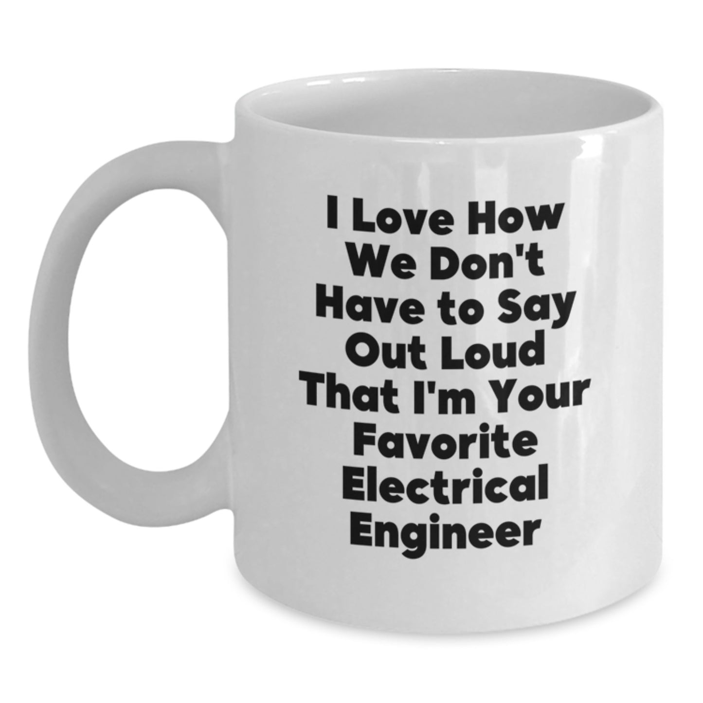 Funny Electrical Engineer Gifts from Friends for Birthday - White Coffee Mug - I Love How We Don't Have To Say Out Loud That I'm Your Favorite Electrical Engineer - Main