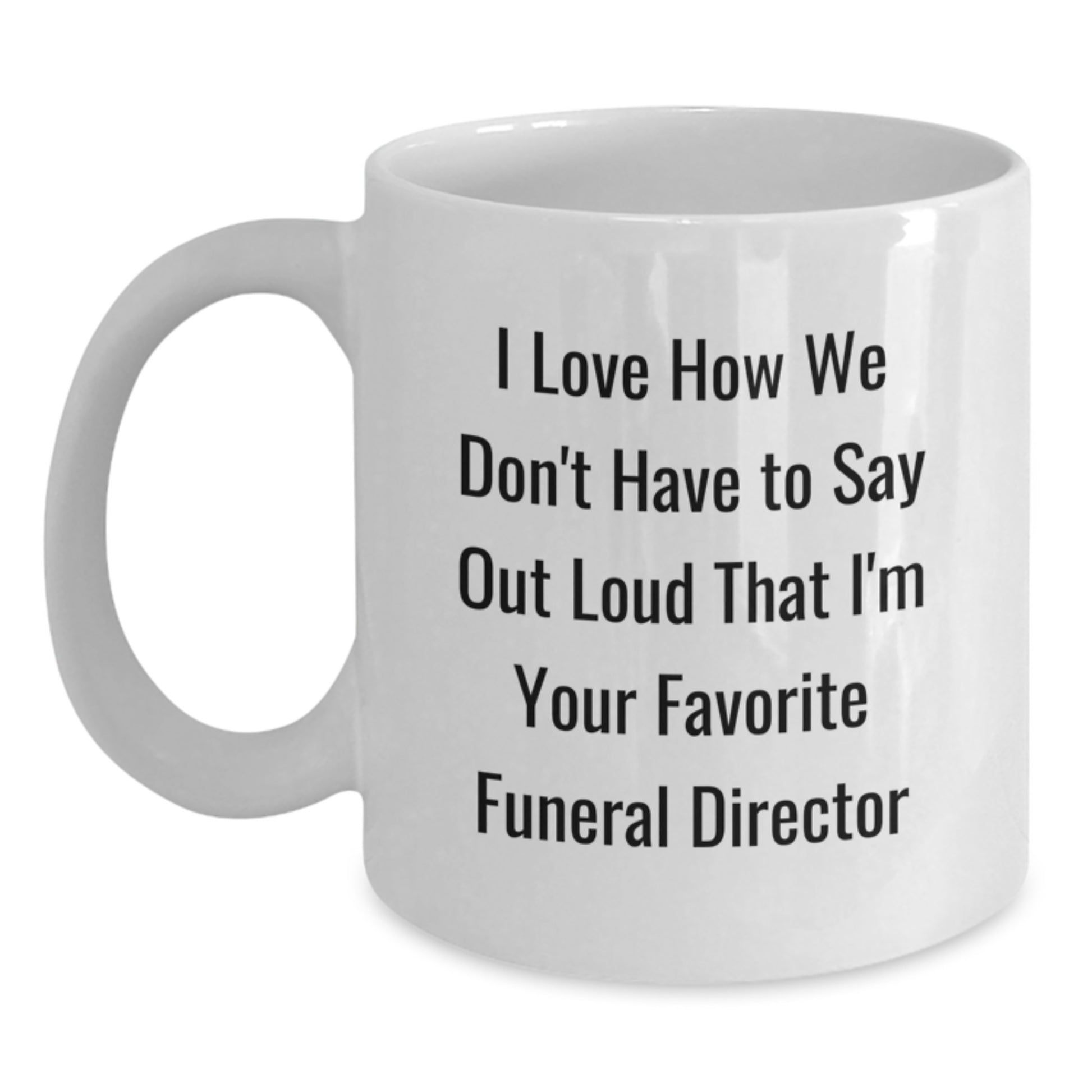 Funny Funeral Director Gifts from Men, Gifts for Funeral Director, White Coffee Mug, I Love How We Don't Have To Say Out Loud That I'm Your Favorite Funeral Director Graduation Unique Gifts - Main