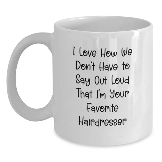 Funny Hairdresser Gifts from Friends to Favorite Hairdresser, White Coffee Mug - I Love How We Don't Have To Say Out Loud That I'm Your Favorite Hairdresser, Graduation Unique Gifts - Main