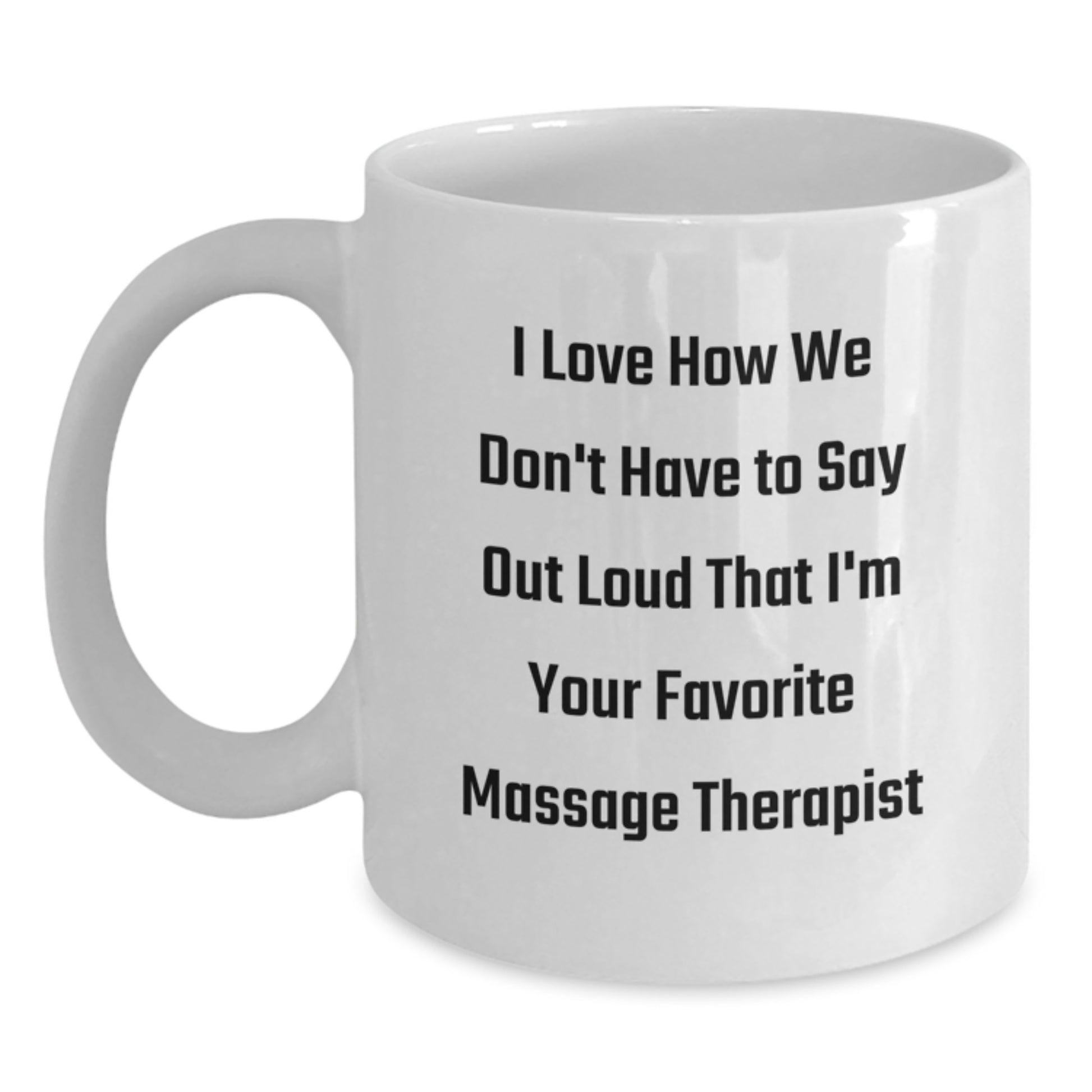 Funny Humorous Gifts for Massage Therapist - White Coffee Mug, 'I Love How We Don't Have To Say Out Loud That I'm Your Favorite Massage Therapist' Quote, Gifts from Family to Massage Therapist - Main