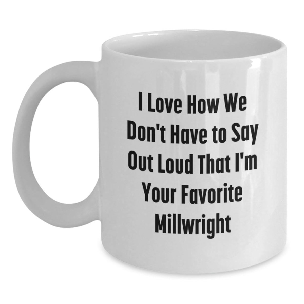 Funny Millwright Gifts from Friends White Coffee Mug I Love How We Don't Have To Say Out Loud That I'm Your Favorite Millwright for Men Birthday Unique Gift - Main