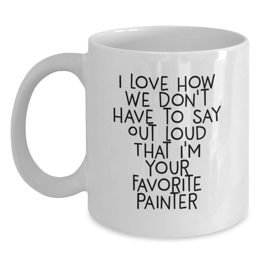 Funny Painter Gifts from Friends, White Coffee Mugs for Birthday with I Love How We Don't Have To Say Out Loud That I'm Your Favorite Painter, White Ceramic, Microwave and Dishwasher Safe - Main