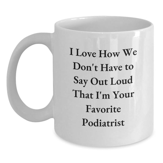 Funny Podiatrist Gifts from Friends, Gifts for Favorite Podiatrist on Graduation, I Love How We Don't Have To Say Out Loud That I'm Your Favorite Podiatrist White Coffee Mug - Main