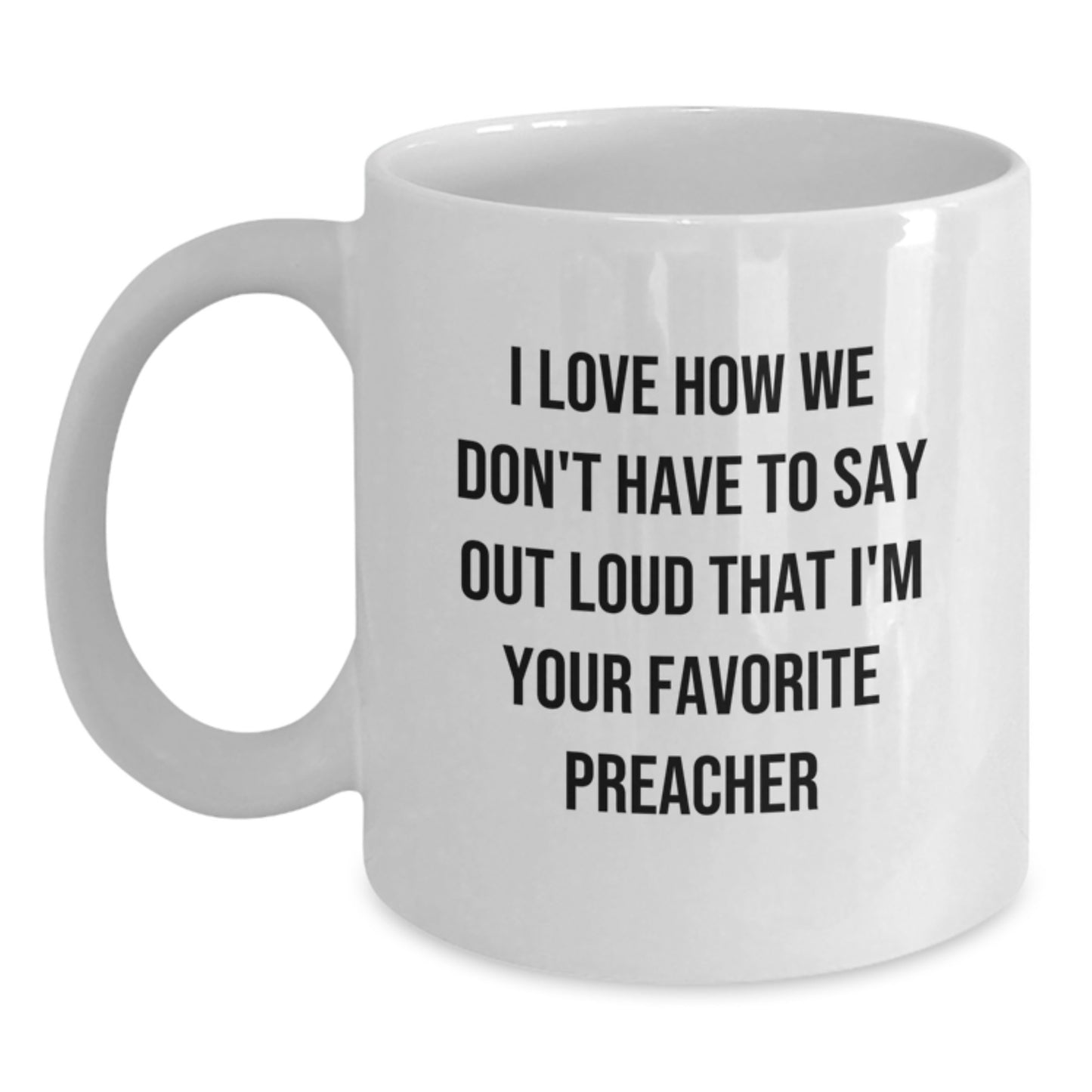 Funny Preacher Gifts - White Coffee Mug for Graduation 'I Love How We Don't Have To Say Out Loud That I'm Your Favorite Preacher' from Friends to Preacher - Main