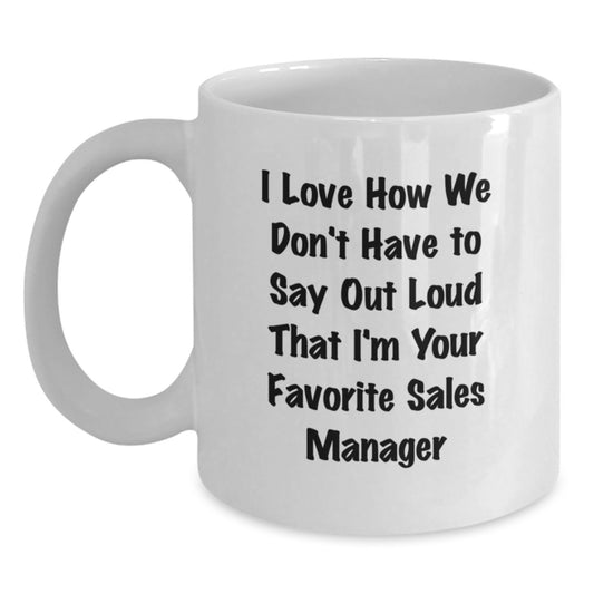 Funny Sales Manager Gifts from Friends, Unique Graduation White Coffee Mug, 'I Love How We Don't Have To Say Out Loud That I'm Your Favorite Sales Manager' - Main