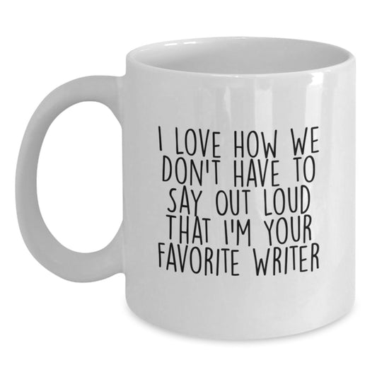 Funny Writer Gifts from Friends for Favorite Writer, I Love How We Don't Have To Say Out Loud That, White Coffee Mug for Birthday - Main