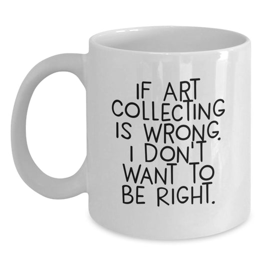 Funny Art Collecting Gifts from Family or Friends - 'If Art Collecting Is Wrong, I Don't Want To Be Right.' White Coffee Mug for Art Enthusiasts, Graduation Unique Gifts - Main
