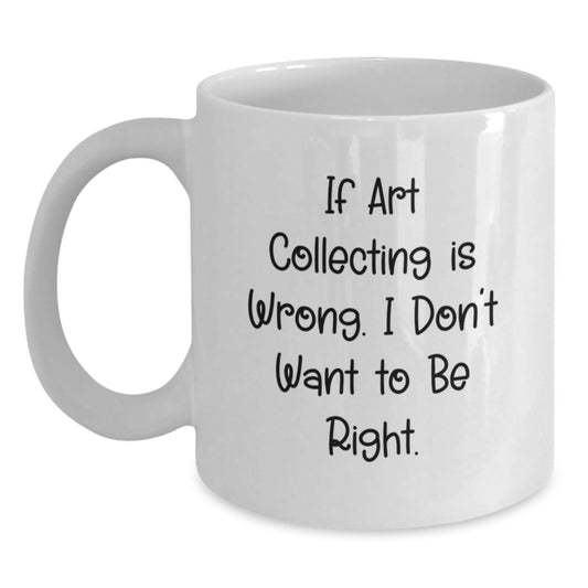 Funny Art Collecting Gifts for Graduation - White Coffee Mug 'If Art Collecting Is Wrong...' from Friends and Family - Main