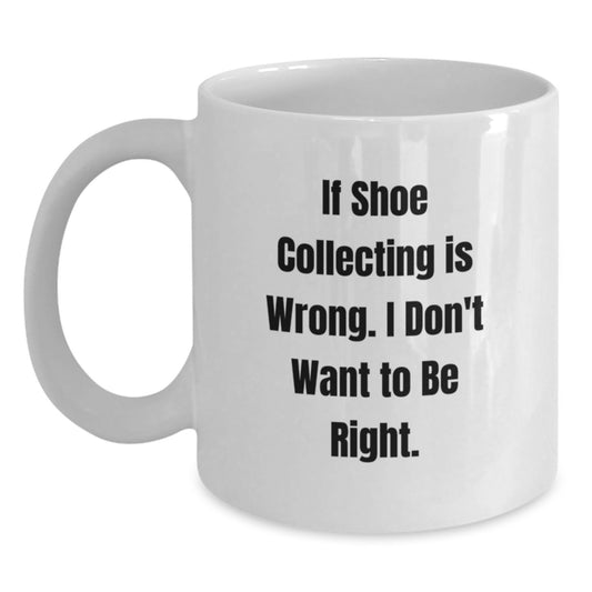 Funny Shoe Collecting Gifts from Friends for Shoe Collecting Enthusiasts Graduation Unique White Coffee Mugs, If Shoe Collecting Is Wrong. I Don't Want To Be Right. - Main