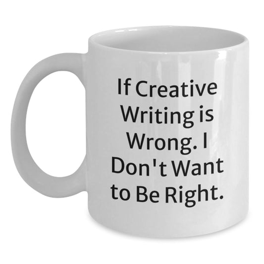 Creative Writing Humor Gifts from Friends for Graduation, 'If Creative Writing Is Wrong. I Don't Want To Be Right.' White Coffee Mug - Main