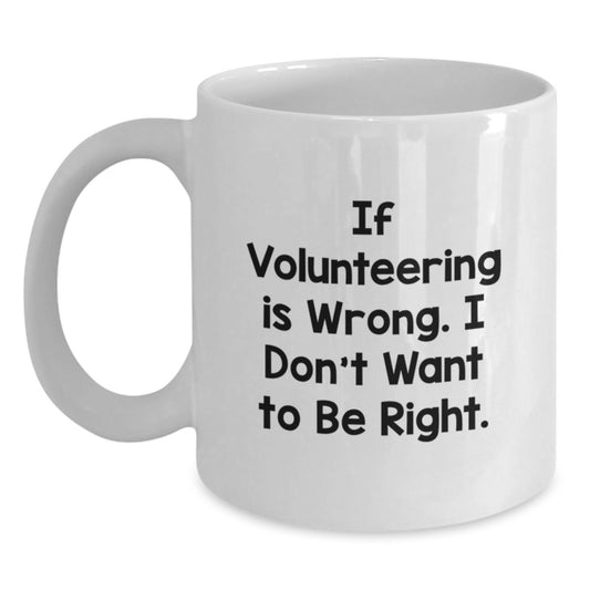 Funny Volunteering White Coffee Mug Gifts from Friends to Men, Women and Family for Graduation - If Volunteering Is Wrong, I Don't Want To Be Right, White 11oz or 15oz Ceramic Mug - Main