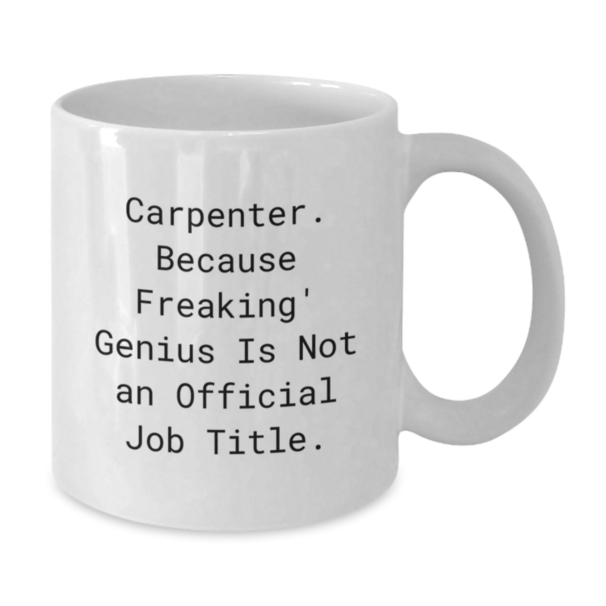 Funny Carpenter Gifts from Friends for Graduation Unique White Coffee Mug - 'Carpenter Because Freaking genius Is Not An Official Job Title' - 11oz or 15oz Ceramic White Coffee Mug - Additional