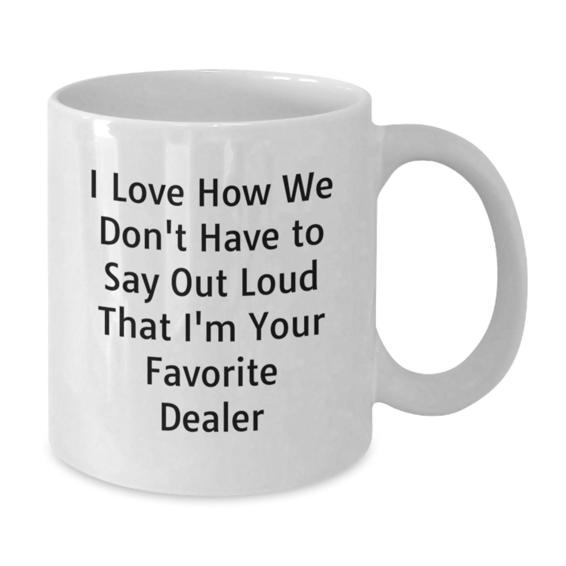 Funny Dealer Gifts from Friends for Favorite Dealer with White Coffee Mug, 'I Love How We Don't Have To Say Out Loud That I'm Your Favorite Dealer' Quote for Graduation - Additional