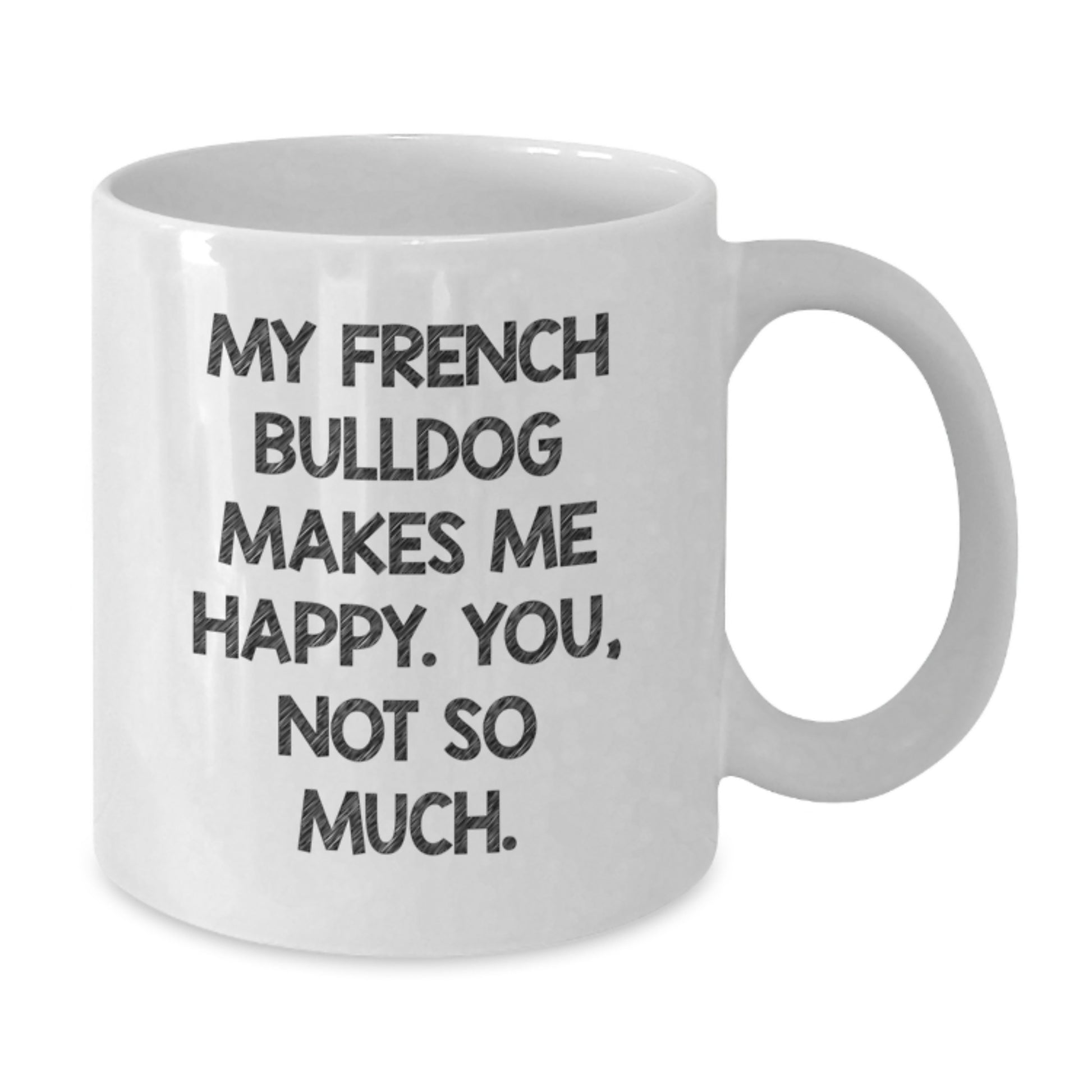 French Bulldog Lovers Gift, Funny Quote White Coffee Mug - Unique Valentine's Gifts from Friends and Family - Additional