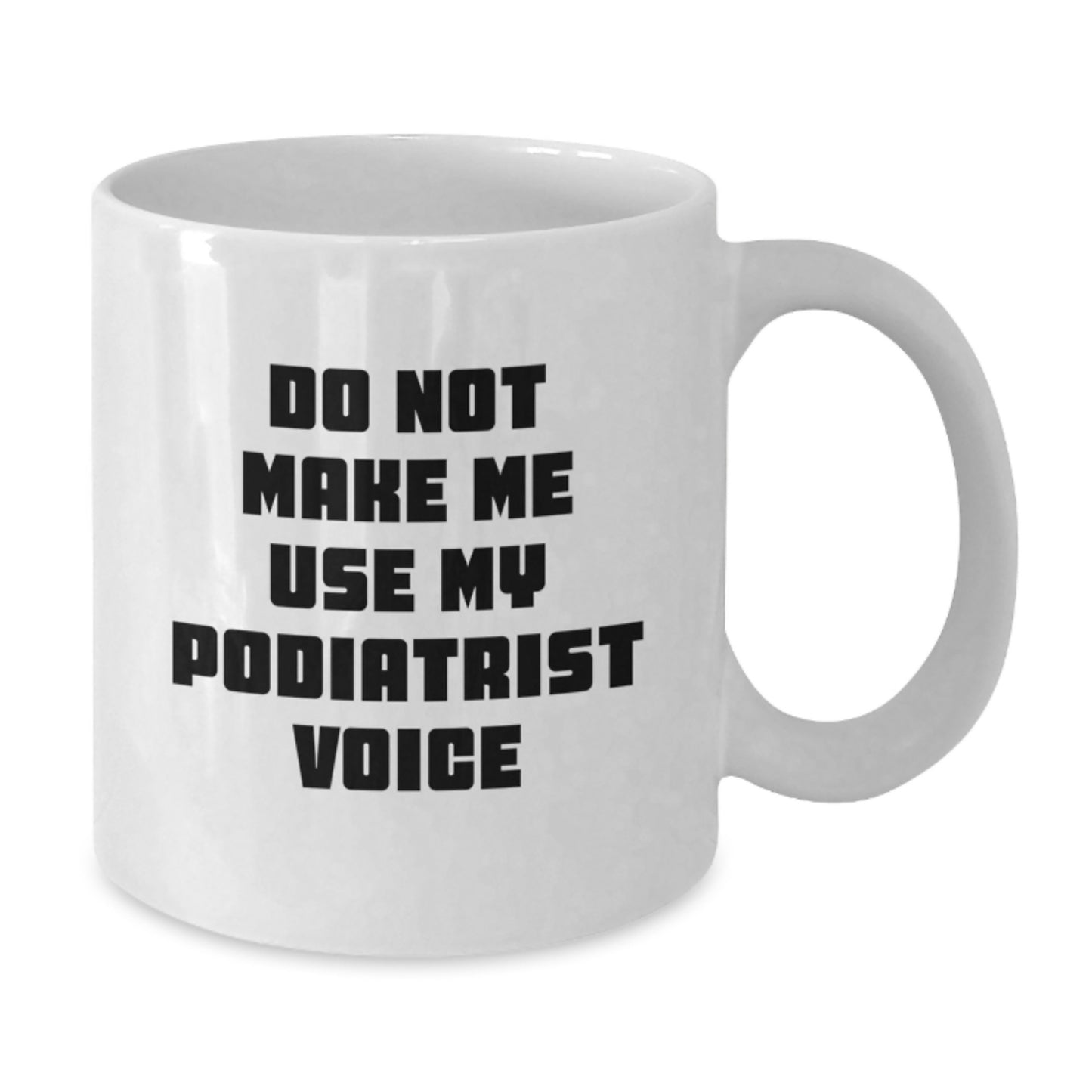Funny Gifts from Friends to Podiatrist Graduation Unique White Coffee Mugs Don't Make Me Use My Podiatrist Voice - Additional