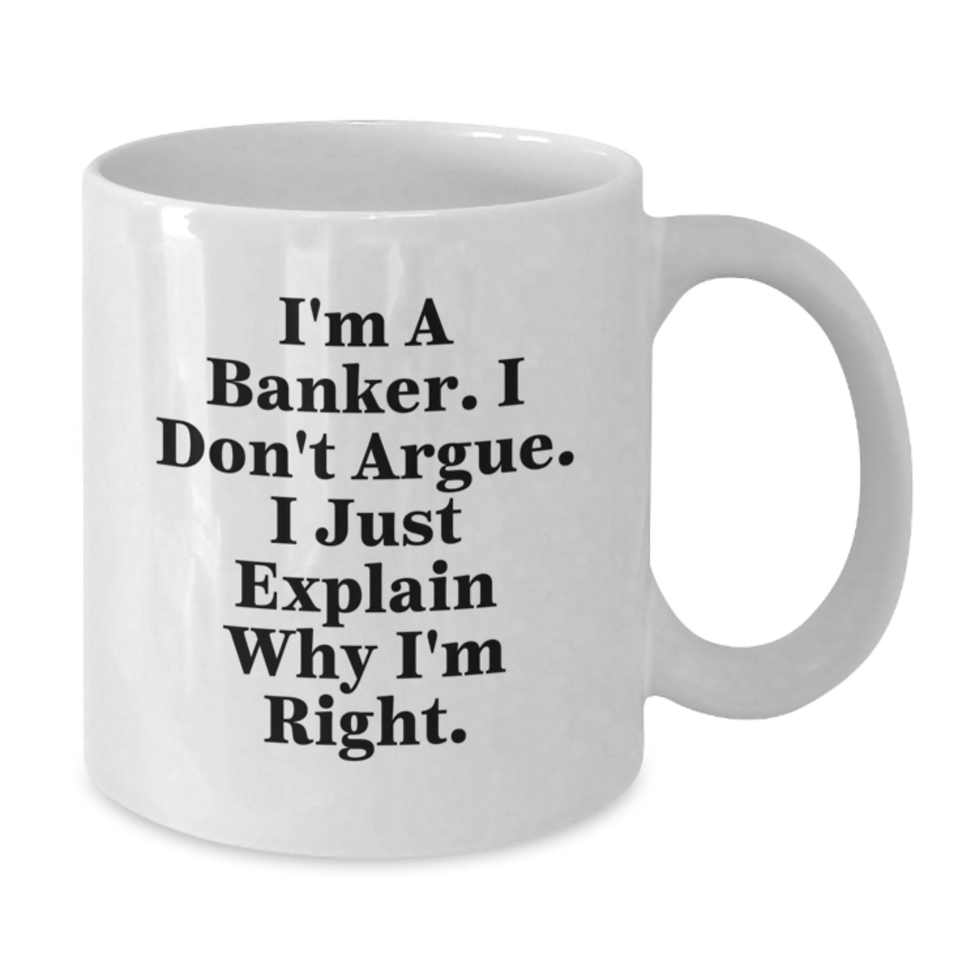 Funny Banker Gifts from Men - I'm A Banker. I Don't Argue. I Just Explain Why I'm Right. White Coffee Mug for Graduation Unique Gifts - Additional
