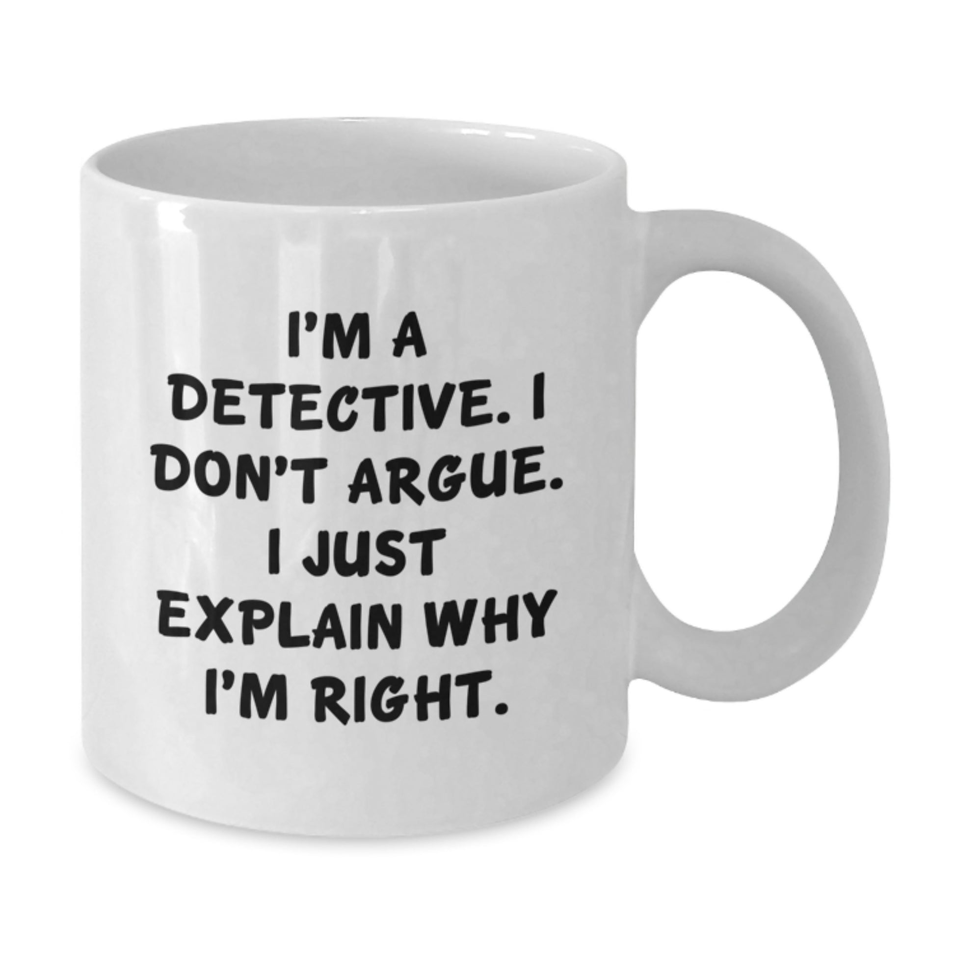 Funny Detective Gifts - I'm A Detective. I Don't Argue. I Just Explain Why I'm Right. White Coffee Mug for Graduate Men - Additional