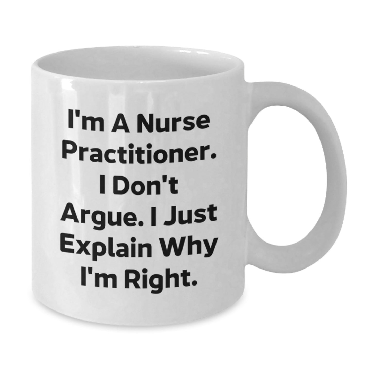 Funny Nurse Practitioner Gifts from Family for Graduation Unique White Coffee Mug with I'm A Nurse Practitioner. I Don't Argue. I Just Explain Why I'm Right. - Additional