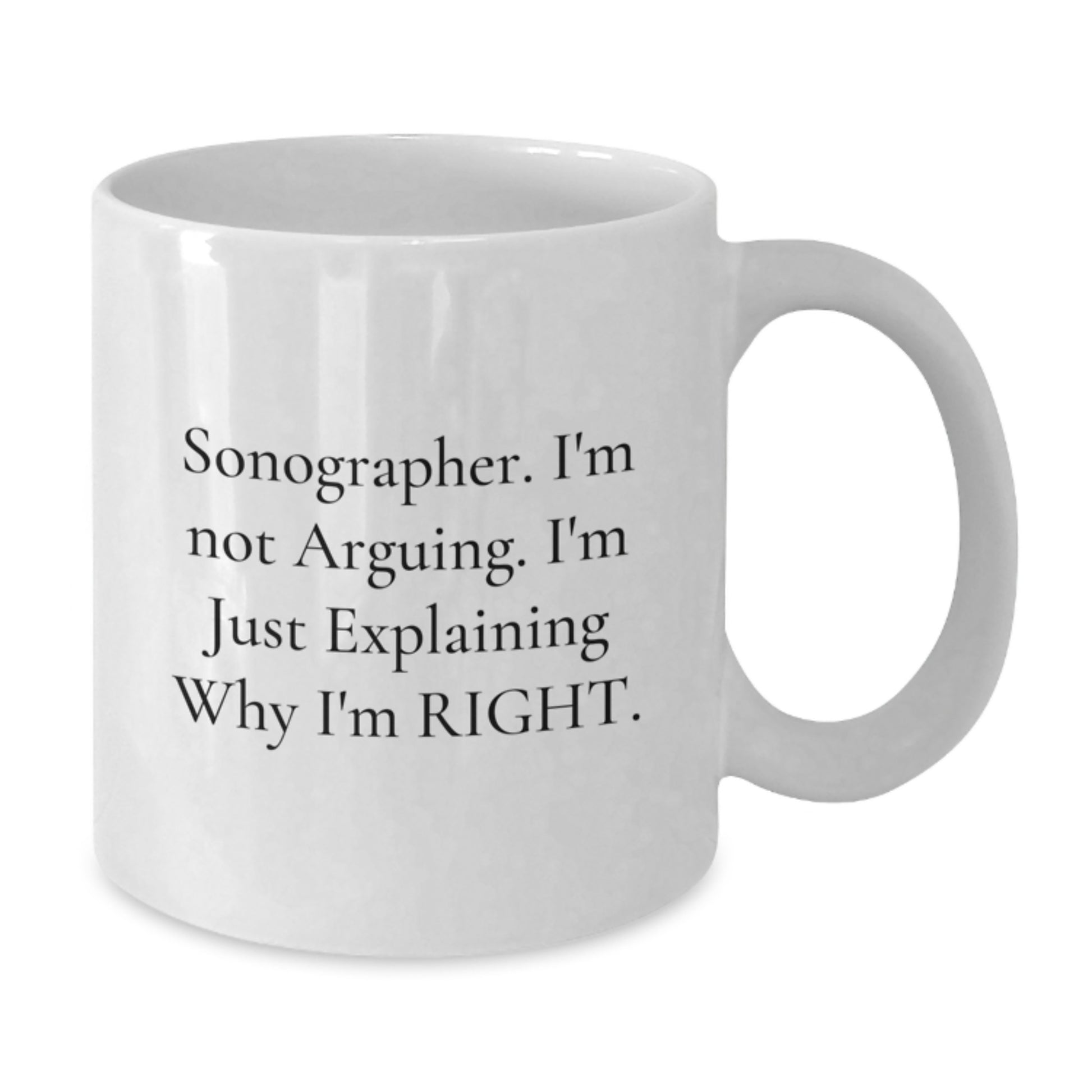 Funny Sonographer Gifts from Friends for Graduation Unique White Coffee Mug - Explaining Why I'm Right Sonographer Quote - Additional