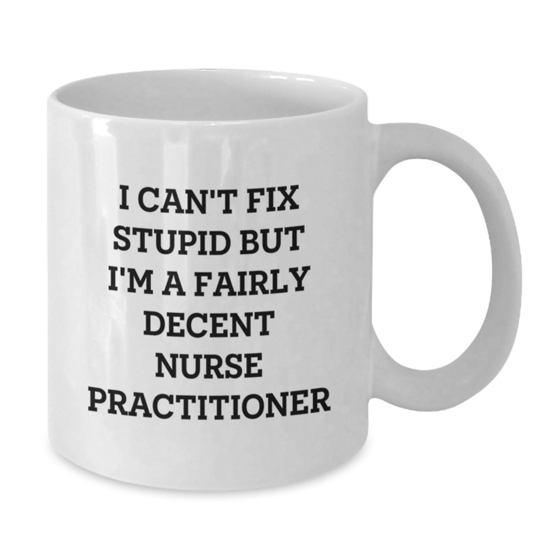 Funny Nurse Practitioner Gifts from Friends, Unique White Coffee Mug for Nurse Practitioner Graduation, I Can't Fix Stupid But I'm A Fairly Decent Nurse Practitioner - Additional