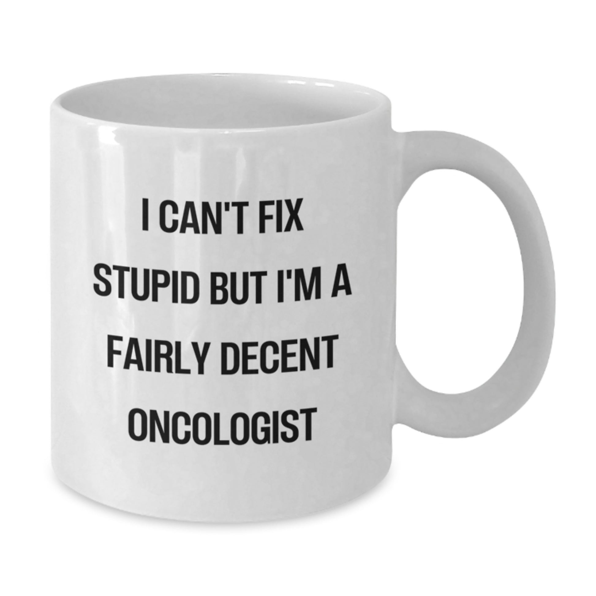Funny Oncologist Gifts for Men from Friends - White Coffee Mug - I Can't Fix Stupid But I'm A Fairly Decent Oncologist - Additional