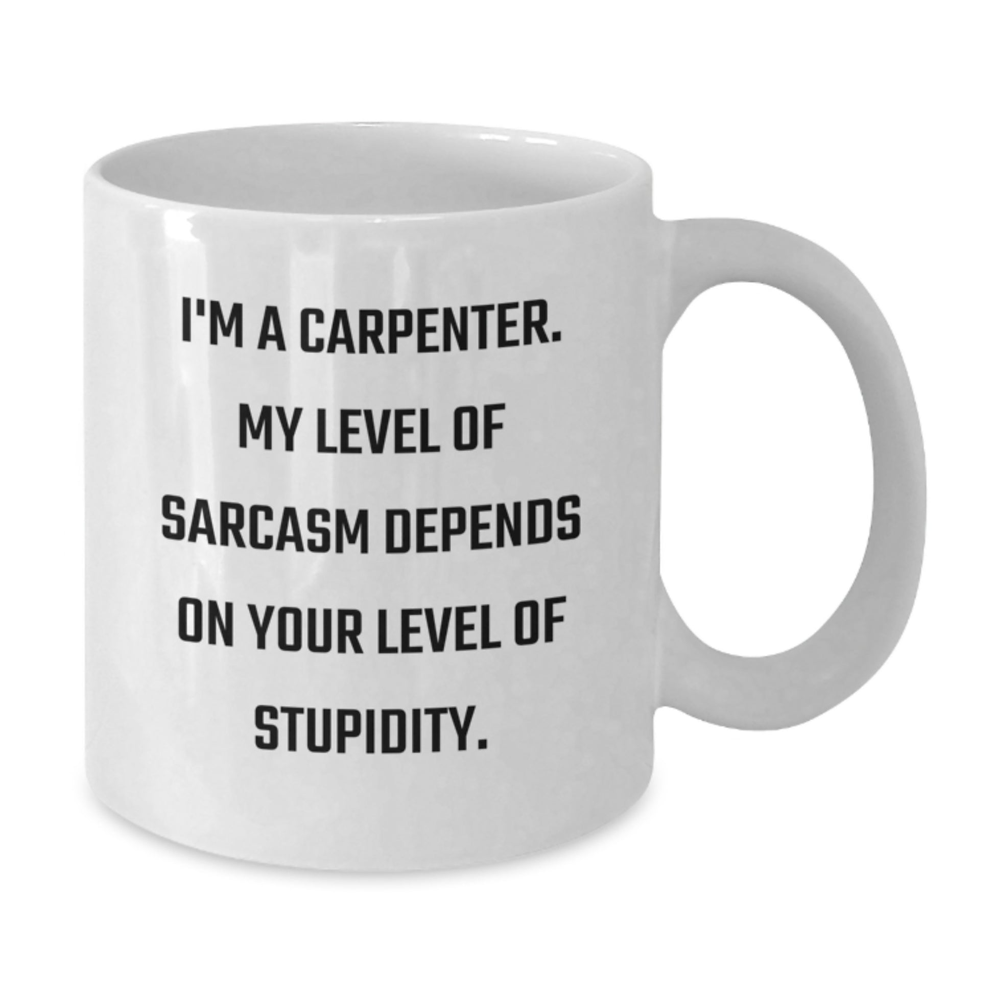 Funny Carpenter Gifts from Friends and Family for Graduation Unique White Coffee Mugs with 'I'm A Carpenter. My Level Of Sarcasm Depends On Your Level Of Stupidity.' Quote - Additional
