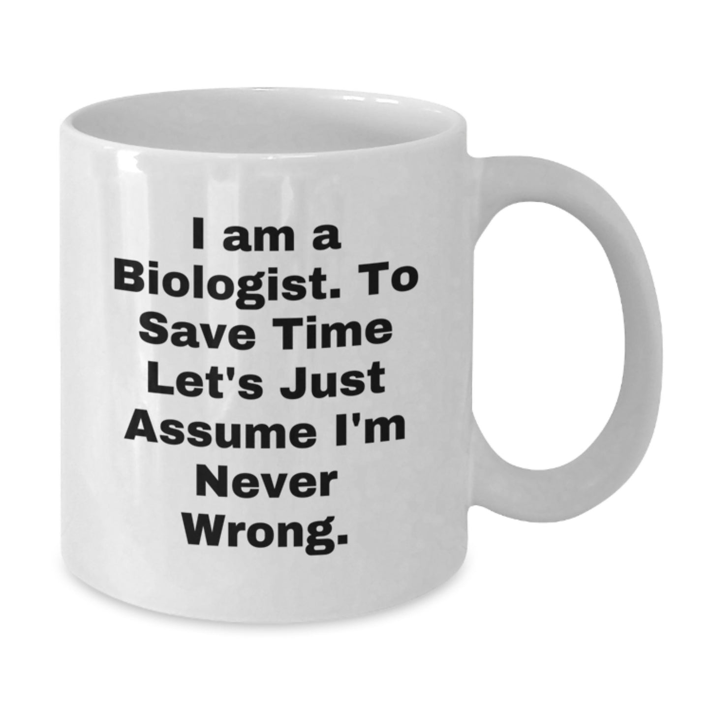 Funny Biologist Gifts from Friends for Men, White Coffee Mug, 'I Am A Biologist. To Save Time Let's Just Assume I'm Never Wrong.' Quote - Additional