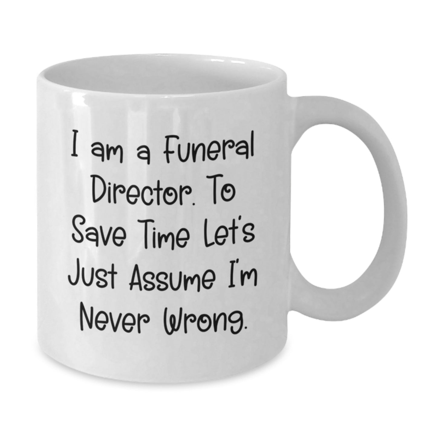 Funny Funeral Director Gifts for Him - White Coffee Mug with 'I Am A Funeral Director To Save Time Let's Just Assume I'm Never Wrong' Quote - Valentine's Unique Gifts from Friends - Additional