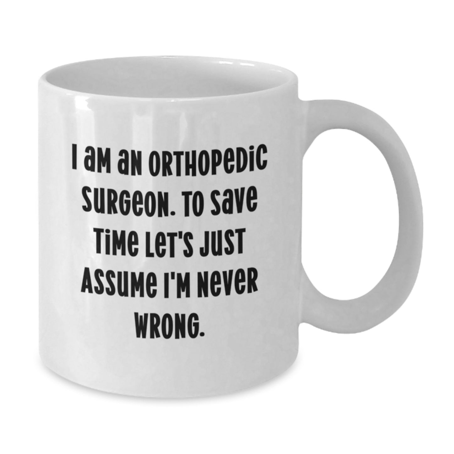 Funny Orthopedic Surgeon Gifts from Family - White Coffee Mug for Men - 'I Am An Orthopedic Surgeon. To Save Time Let's Just Assume I'm Never Wrong.' - Graduation Unique Gifts - Additional