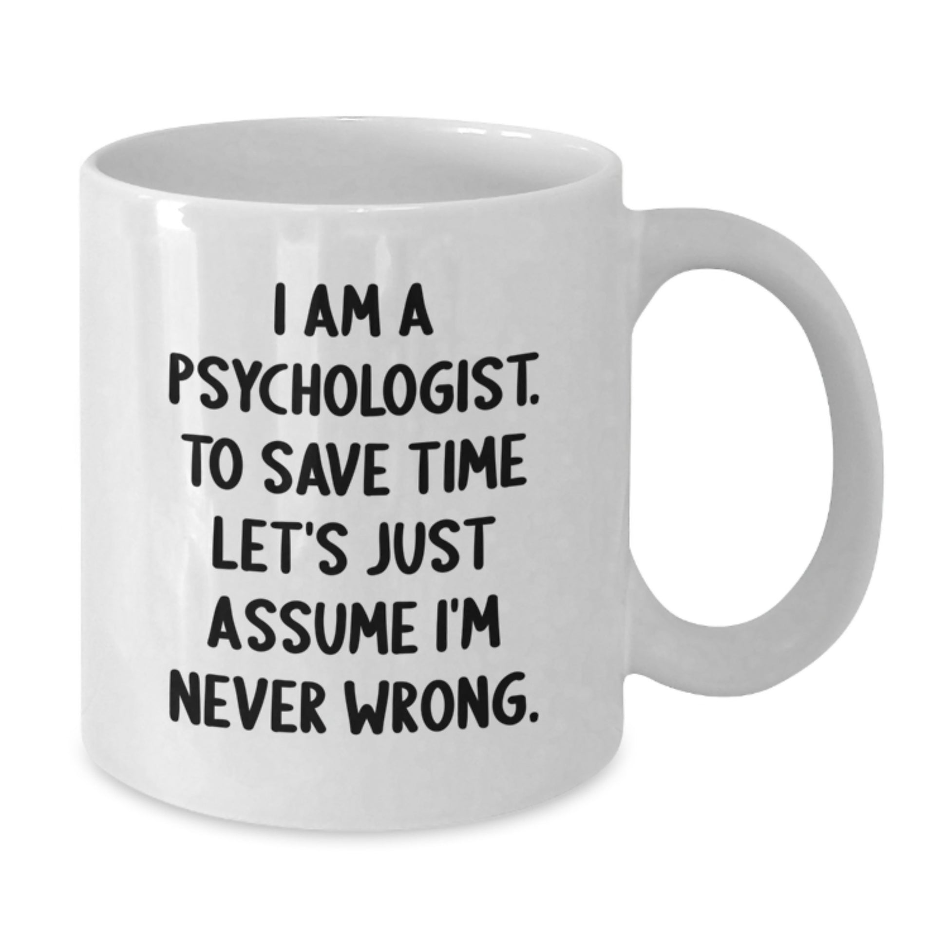 Funny Psychologist Gifts for Men and Women from Family - Gifts for Psychologist I Am A Psychologist To Save Time Let's Just Assume I'm Never Wrong White Coffee Mug - Additional
