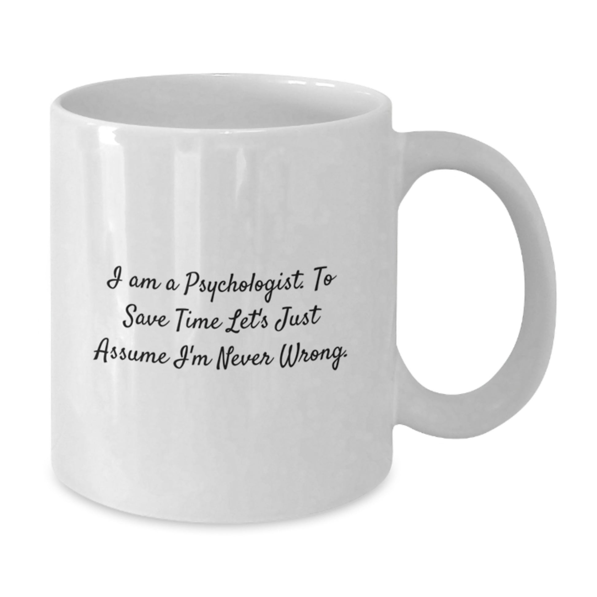 Funny Psychologist Gifts for Men - White Coffee Mug, 'I Am A Psychologist. To Save Time Let's Just Assume I'm Never Wrong.', Graduation Unique Gifts from Family - Additional