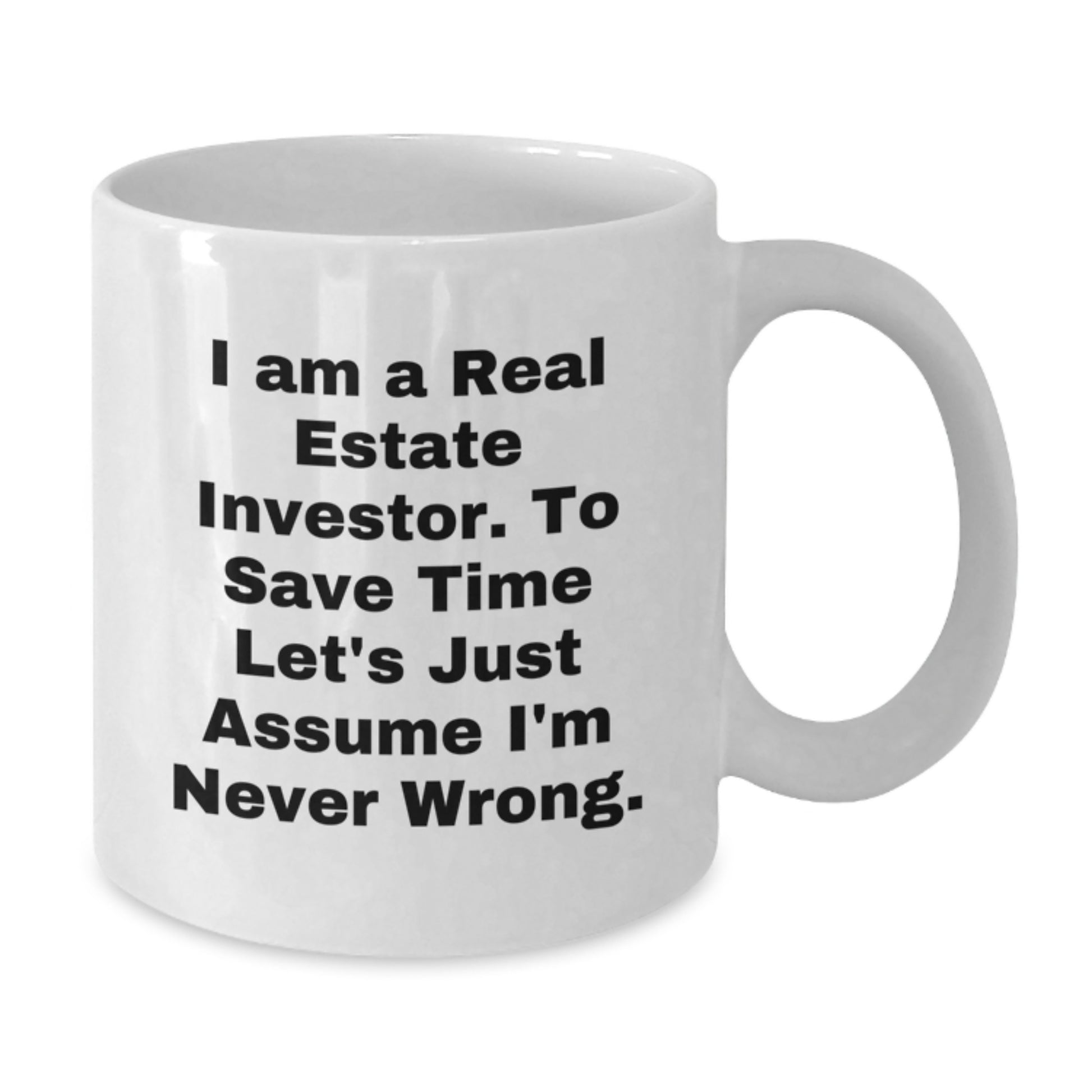 Funny Real Estate Investor Gifts from Friends, White Coffee Mug, I Am A Real Estate Investor. To Save Time Let's Just Assume I'm Never Wrong. for Real Estate Investor Graduation Unique Gifts - Additional