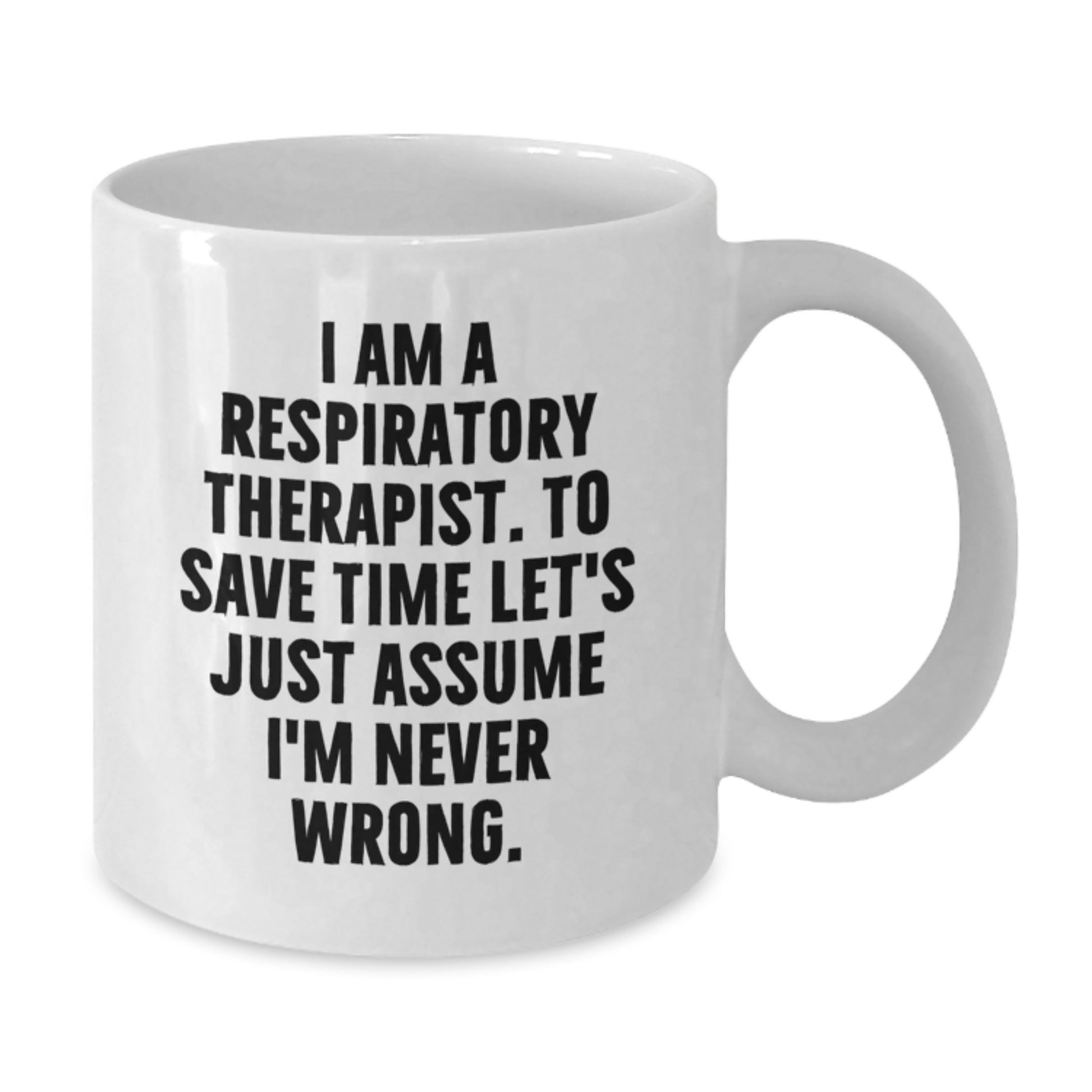 Funny Respiratory Therapist Christmas Unique Gifts from Friends - White Coffee Mug, 'I Am A Respiratory Therapist. To Save Time Let's Just Assume I'm Never Wrong.' - Additional