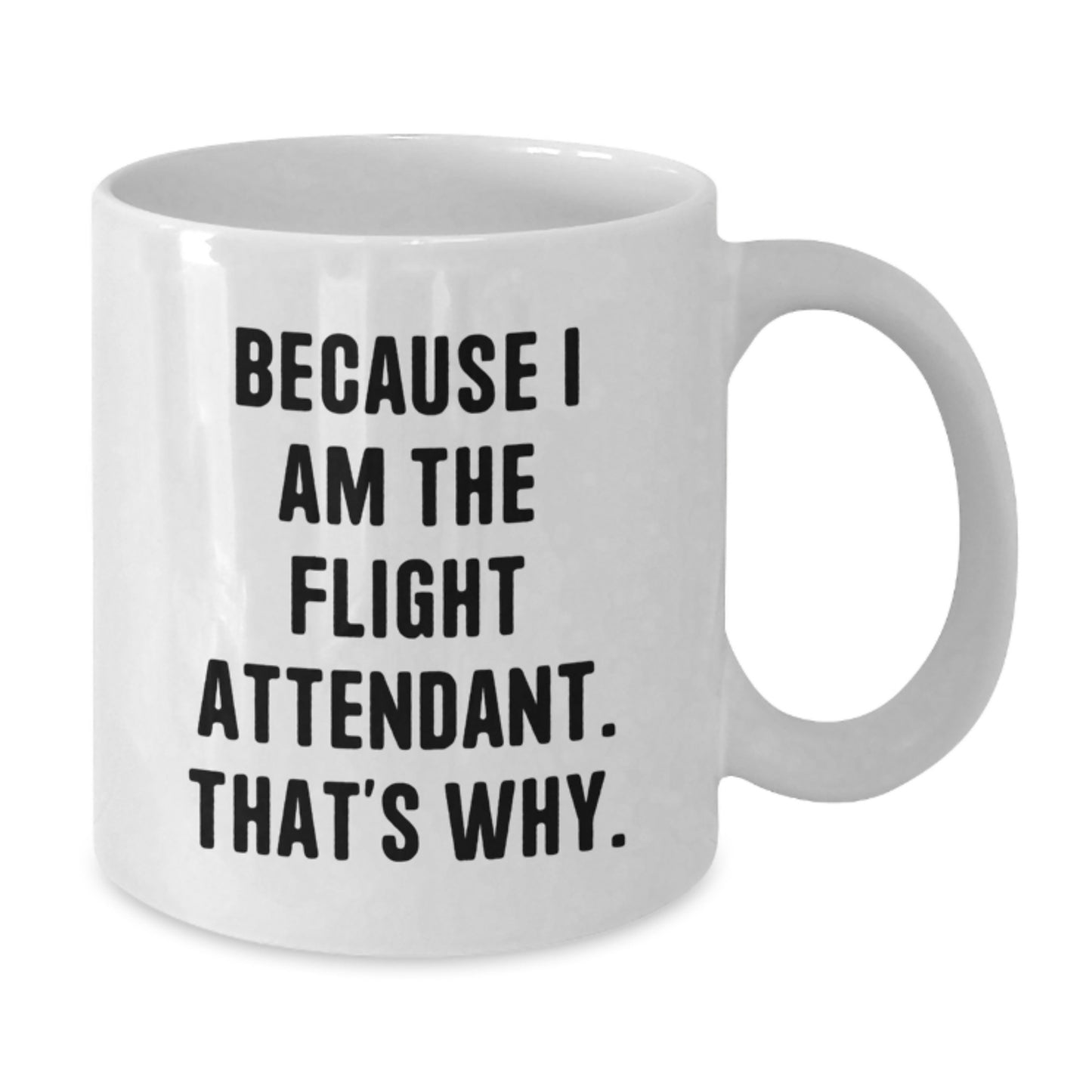 Funny Flight Attendant Gifts - White Coffee Mug - Because I Am The Flight Attendant, That's Why. - Gifts from Friends to Flight Attendant - Additional