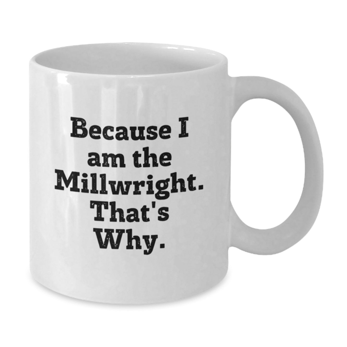 Funny Millwright Gifts for Men - White Coffee Mug, Because I Am The Millwright. That's Why. - Unique Birthday Presents from Friends - Additional