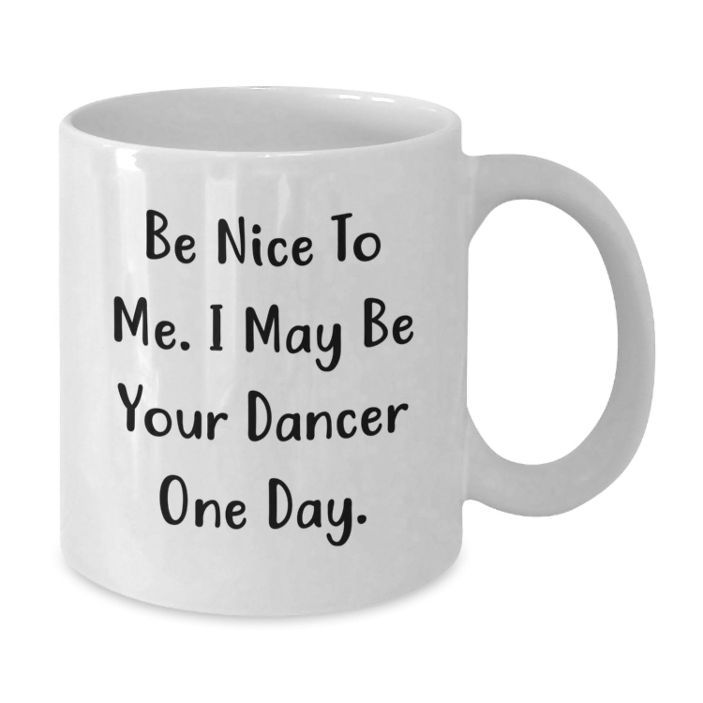 Funny Dancer Gifts from Friends - Be Nice To Me. I May Be Your Dancer One Day. Birthday White Coffee Mug for Dancers - Additional