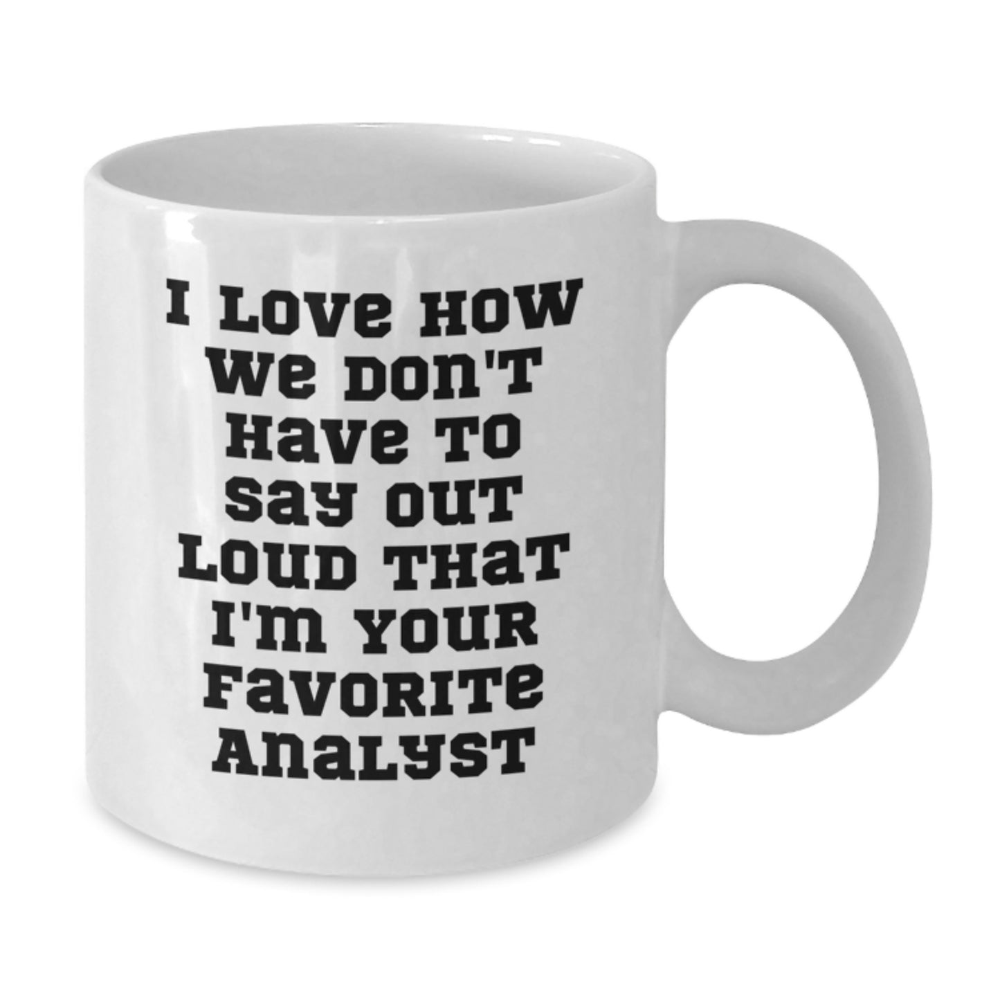 Funny Analyst Gifts from Coworkers - I Love How We Don't Have To Say Out Loud That I'm Your Favorite Analyst White Coffee Mug for Graduation Unique - Additional
