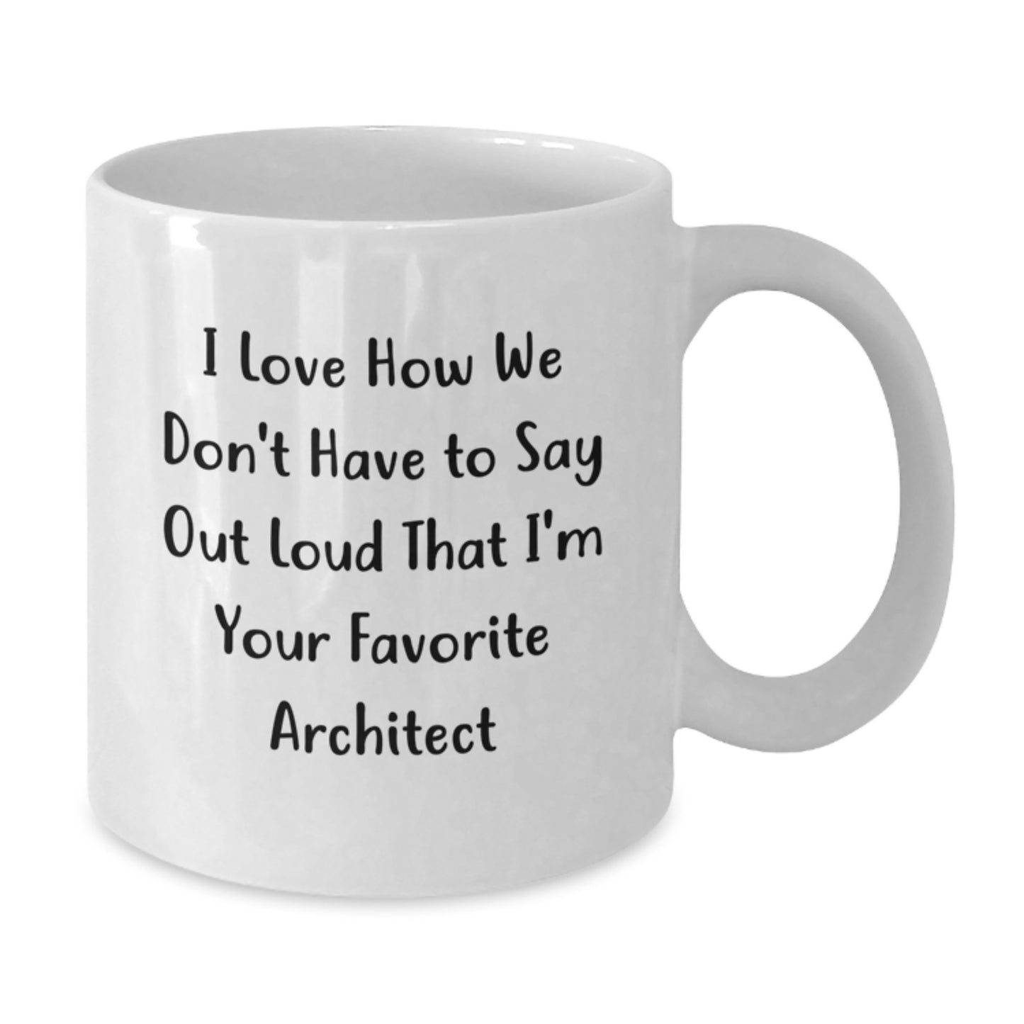 Funny Architect Birthday Unique Gifts from Friends - White Coffee Mug, I Love How We Don't Have To Say Out Loud That I'm Your Favorite Architect - Additional
