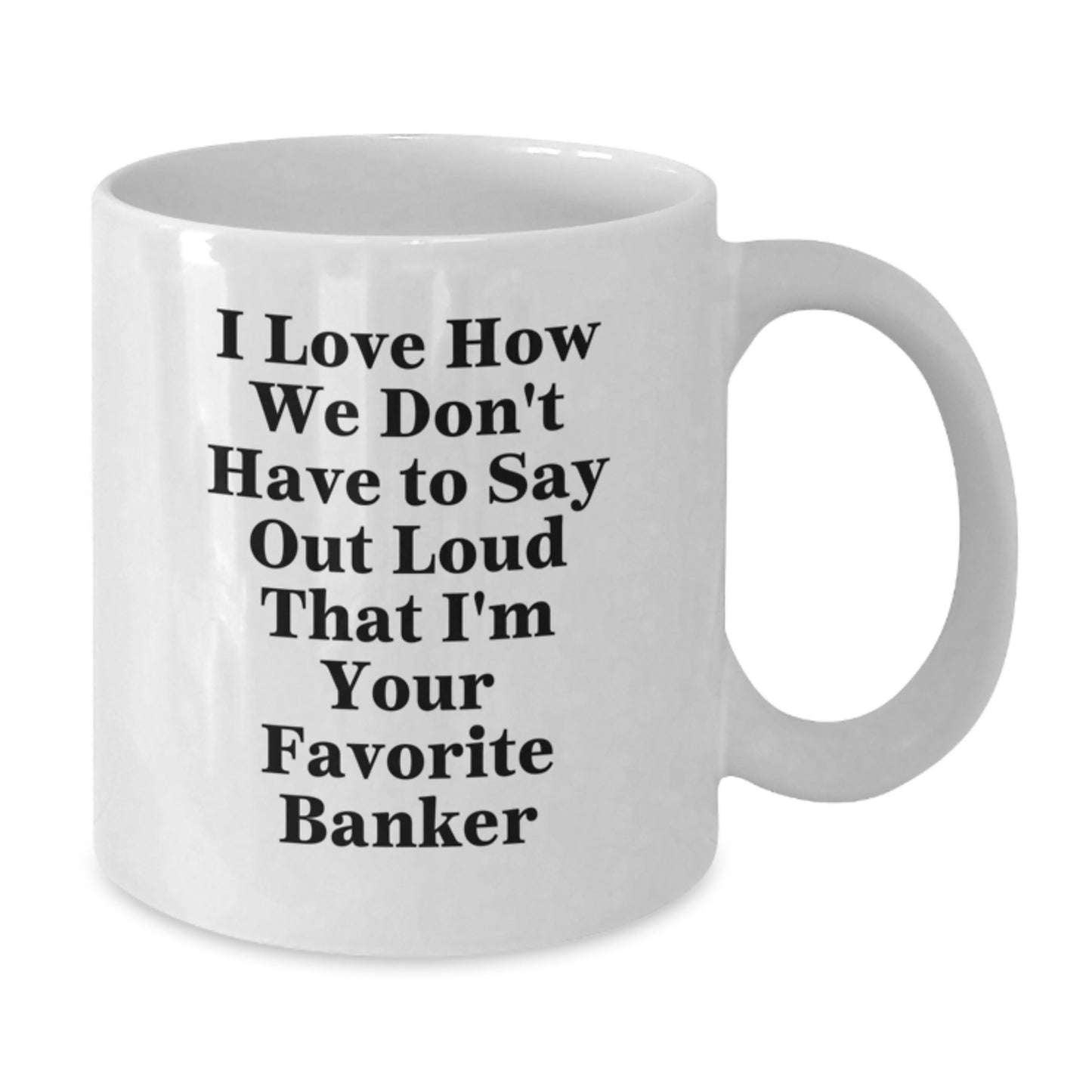 Funny Gifts from Women to Favorite Bankers on Graduation Unique Gifts - White Coffee Mug, I Love How We Don't Have To Say Out Loud That I'm Your Favorite Banker - Additional