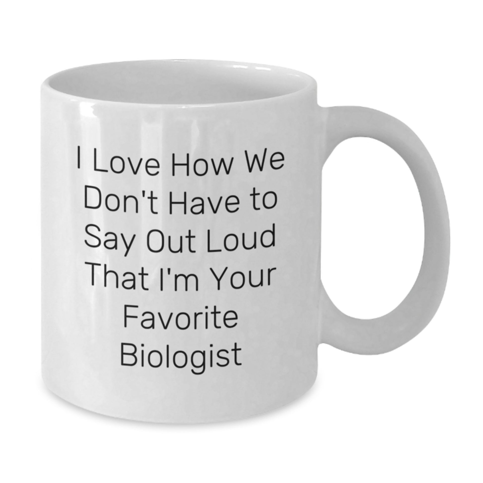 Funny Biologist Gifts for Him Her Friends - White Coffee Mug I Love How We Don't Have To Say Out Loud That I'm Your Favorite Biologist Graduation Unique Presents from Family - Additional