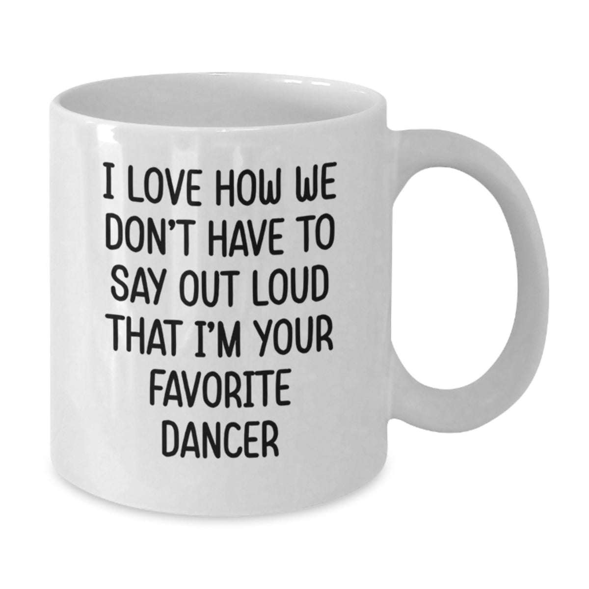 Funny Dancer Gifts for Dancer, White Coffee Mug, I Love How We Don't Have To Say Out Loud That I'm Your Favorite Dancer, Birthday Unique Gifts from Friends - Additional